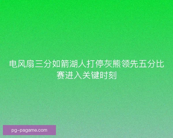 电风扇三分如箭湖人打停灰熊领先五分比赛进入关键时刻