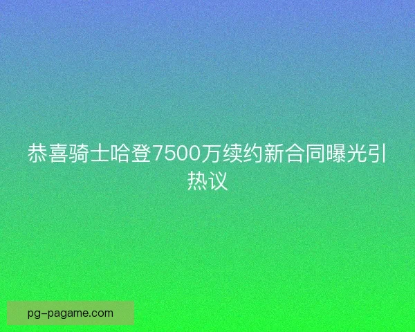 恭喜骑士哈登7500万续约新合同曝光引热议 恭喜骑士哈登7500万续约新合同曝光引热议