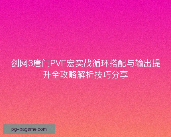 剑网3唐门PVE宏实战循环搭配与输出提升全攻略解析技巧分享 剑网3唐门PVE宏实战循环搭配与输出提升全攻略解析技巧分享
