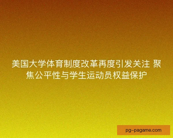 美国大学体育制度改革再度引发关注 聚焦公平性与学生运动员权益保护
