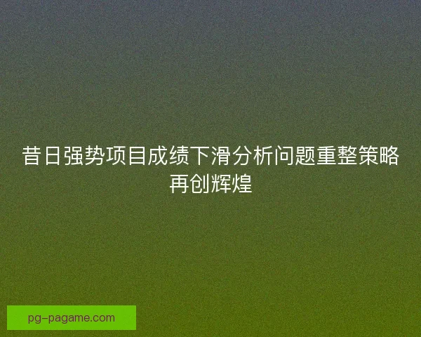昔日强势项目成绩下滑分析问题重整策略再创辉煌